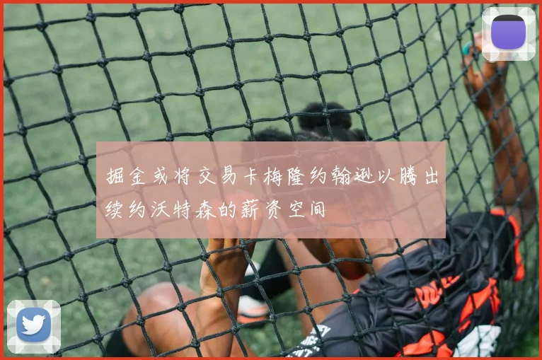 掘金或将交易卡梅隆约翰逊以腾出续约沃特森的薪资空间