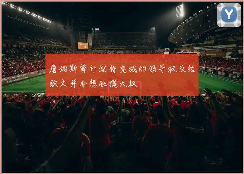 詹姆斯曾计划将克城的领导权交给欧文并非想独揽大权