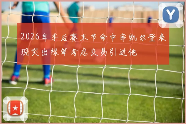 2026年季后赛末节命中率凯尔登表现突出绿军考虑交易引进他