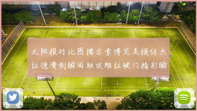太阳报对比图揭示索博完美模仿杰拉德滑倒瞬间助攻维拉破门精彩瞬间