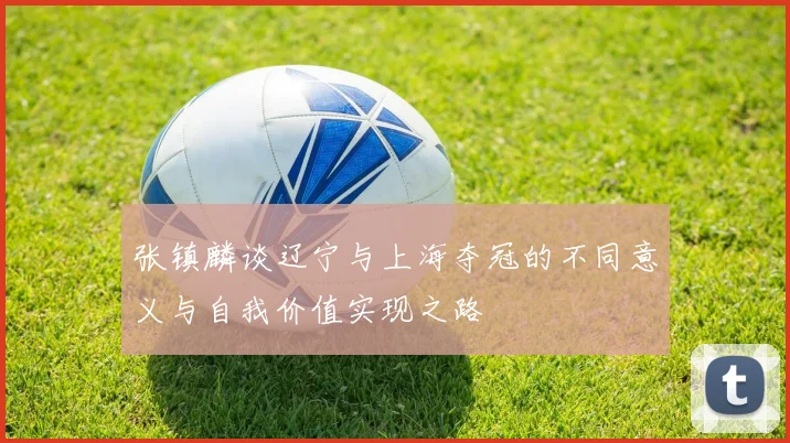 张镇麟谈辽宁与上海夺冠的不同意义与自我价值实现之路