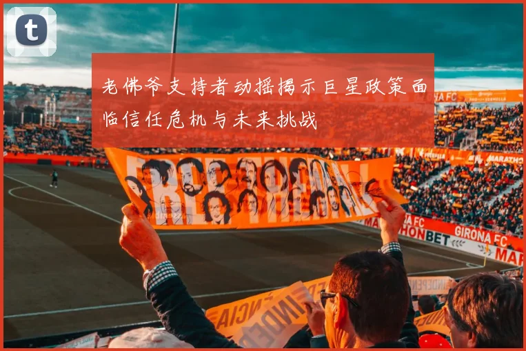 老佛爷支持者动摇揭示巨星政策面临信任危机与未来挑战