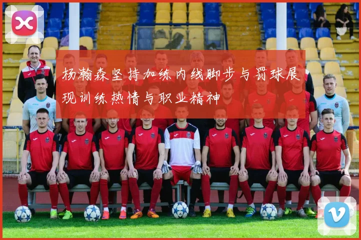 杨瀚森坚持加练内线脚步与罚球展现训练热情与职业精神